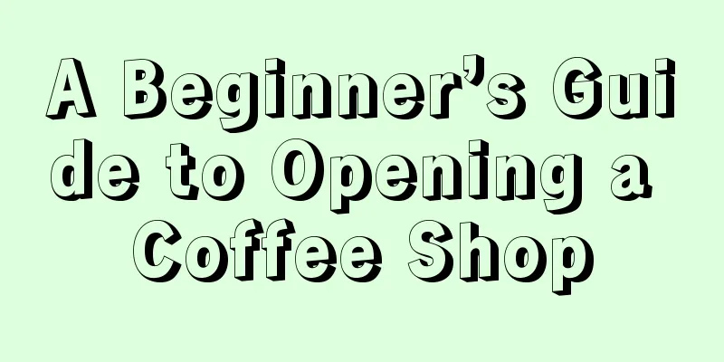 A Beginner’s Guide to Opening a Coffee Shop