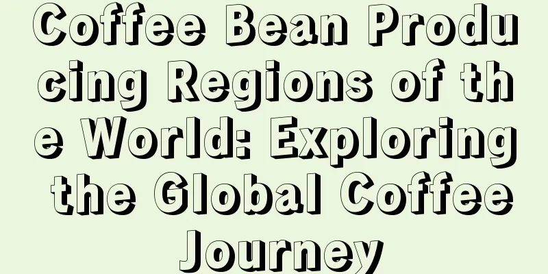 Coffee Bean Producing Regions of the World: Exploring the Global Coffee Journey