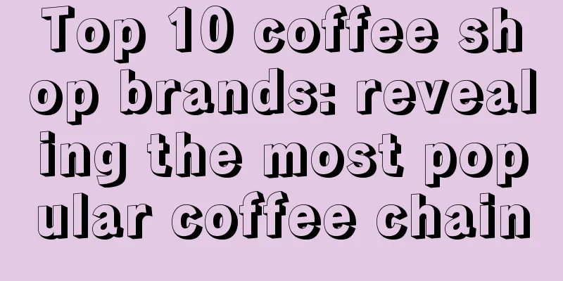 Top 10 coffee shop brands: revealing the most popular coffee chain