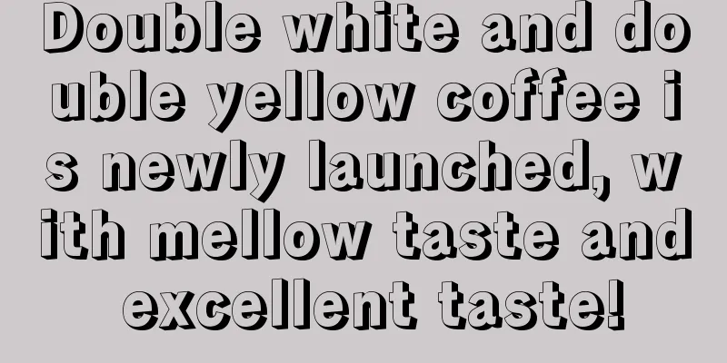 Double white and double yellow coffee is newly launched, with mellow taste and excellent taste!