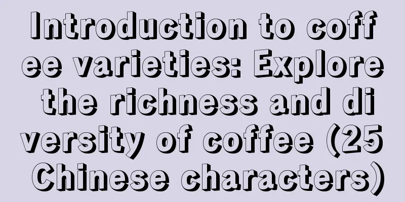 Introduction to coffee varieties: Explore the richness and diversity of coffee (25 Chinese characters)