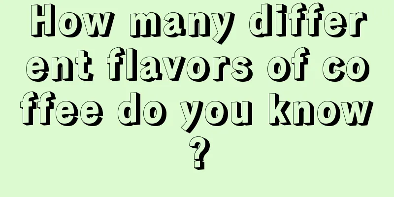 How many different flavors of coffee do you know?