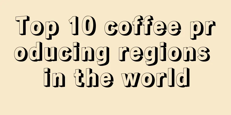 Top 10 coffee producing regions in the world