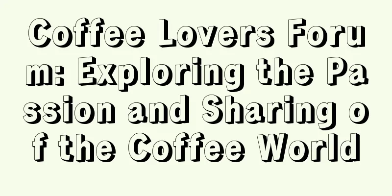 Coffee Lovers Forum: Exploring the Passion and Sharing of the Coffee World