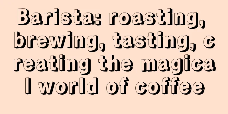 Barista: roasting, brewing, tasting, creating the magical world of coffee