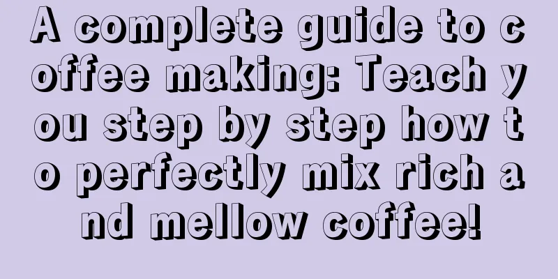 A complete guide to coffee making: Teach you step by step how to perfectly mix rich and mellow coffee!