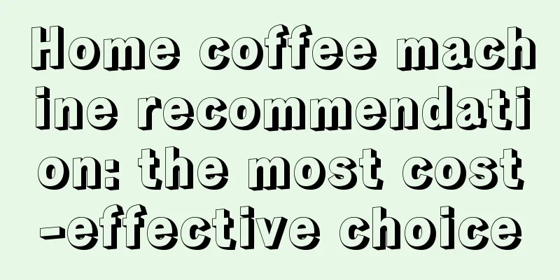 Home coffee machine recommendation: the most cost-effective choice