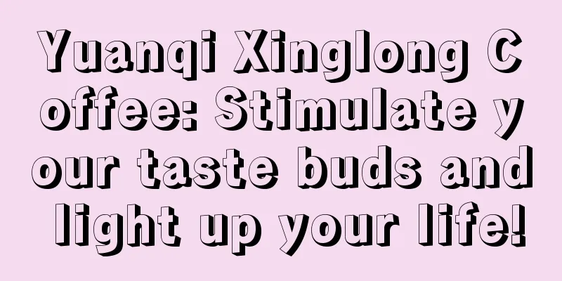 Yuanqi Xinglong Coffee: Stimulate your taste buds and light up your life!