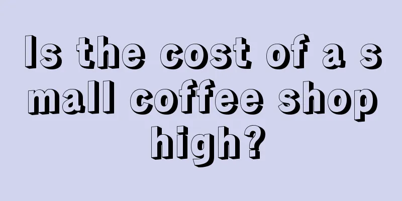 Is the cost of a small coffee shop high?