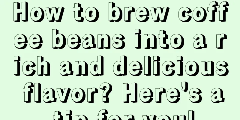 How to brew coffee beans into a rich and delicious flavor? Here’s a tip for you!