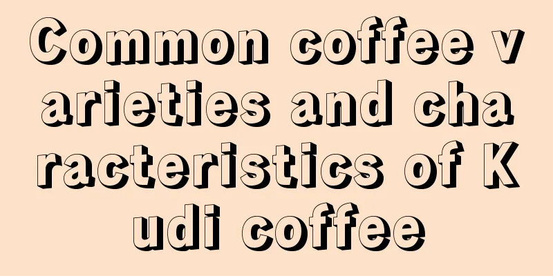 Common coffee varieties and characteristics of Kudi coffee