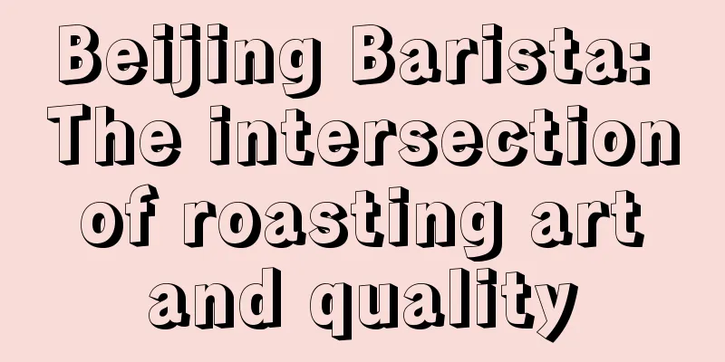 Beijing Barista: The intersection of roasting art and quality