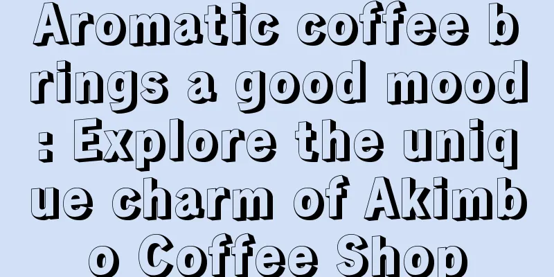 Aromatic coffee brings a good mood: Explore the unique charm of Akimbo Coffee Shop