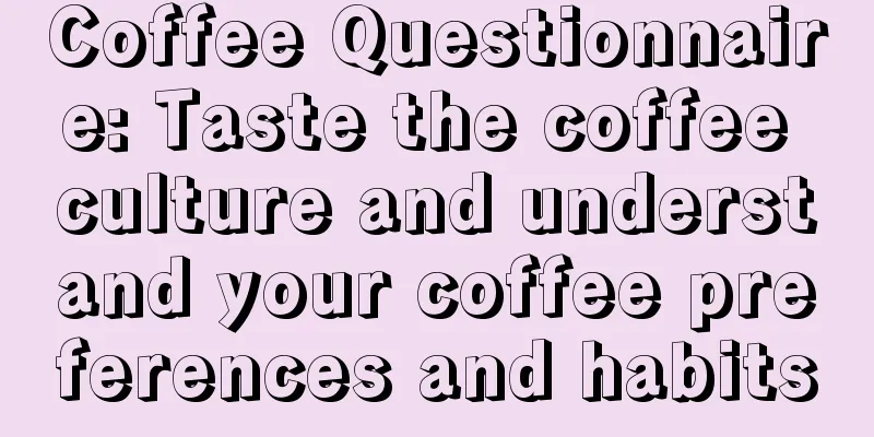 Coffee Questionnaire: Taste the coffee culture and understand your coffee preferences and habits