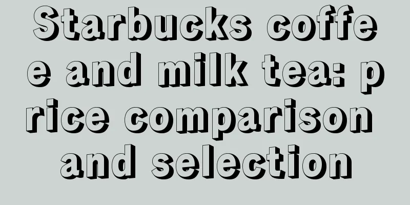 Starbucks coffee and milk tea: price comparison and selection