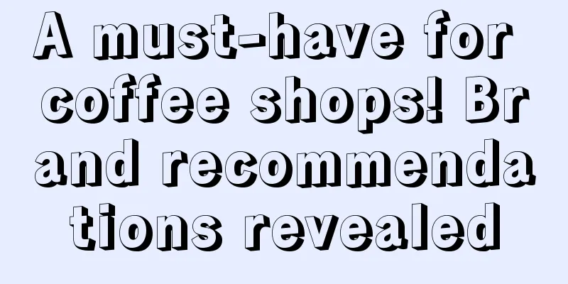 A must-have for coffee shops! Brand recommendations revealed