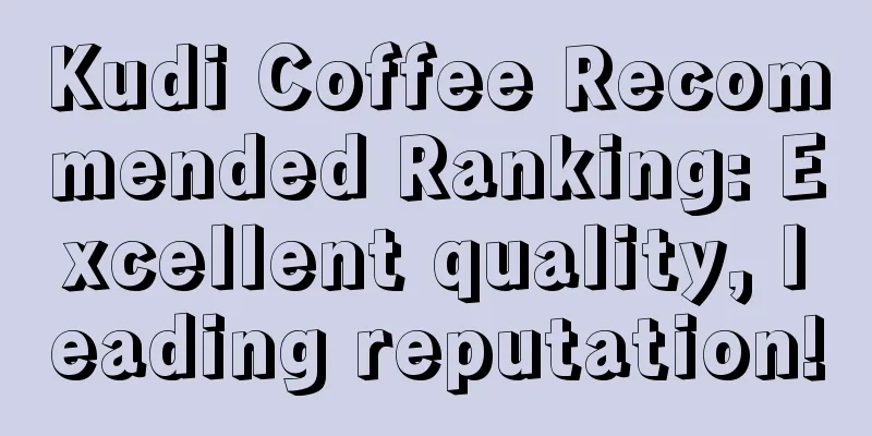 Kudi Coffee Recommended Ranking: Excellent quality, leading reputation!