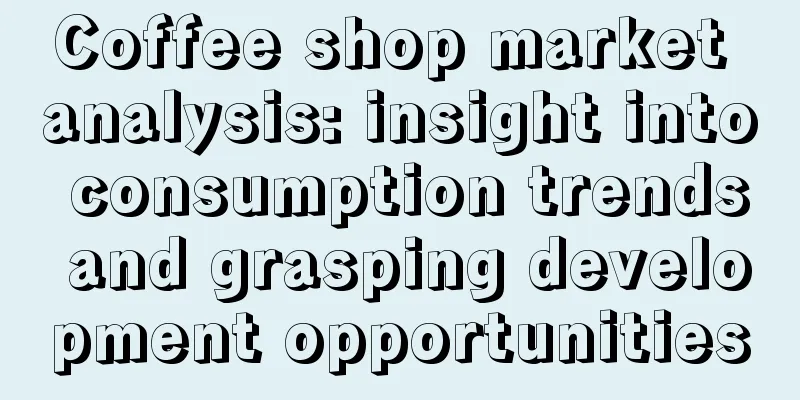 Coffee shop market analysis: insight into consumption trends and grasping development opportunities