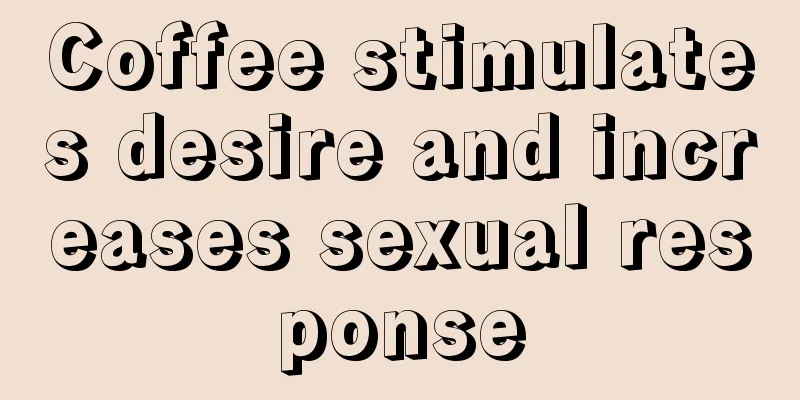 Coffee stimulates desire and increases sexual response