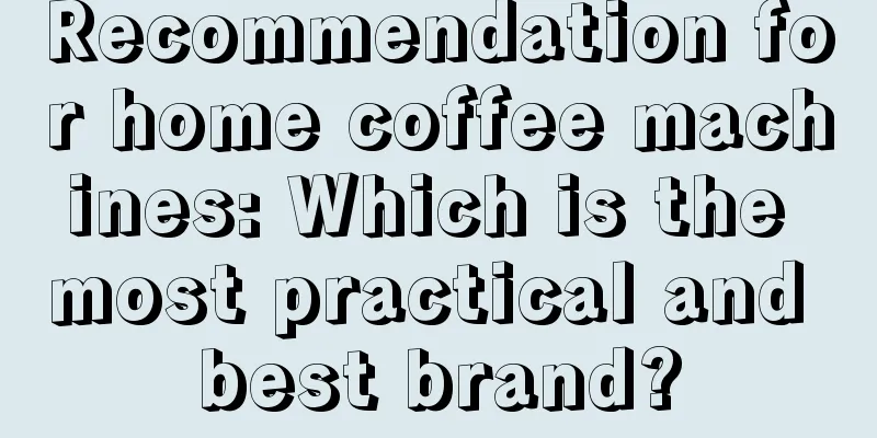 Recommendation for home coffee machines: Which is the most practical and best brand?