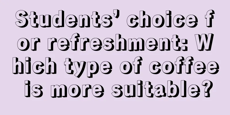 Students’ choice for refreshment: Which type of coffee is more suitable?