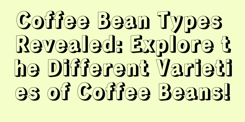 Coffee Bean Types Revealed: Explore the Different Varieties of Coffee Beans!