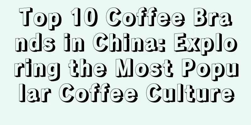 Top 10 Coffee Brands in China: Exploring the Most Popular Coffee Culture