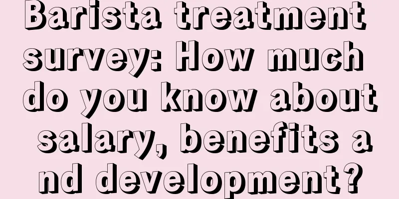 Barista treatment survey: How much do you know about salary, benefits and development?