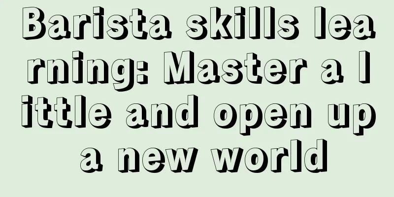 Barista skills learning: Master a little and open up a new world