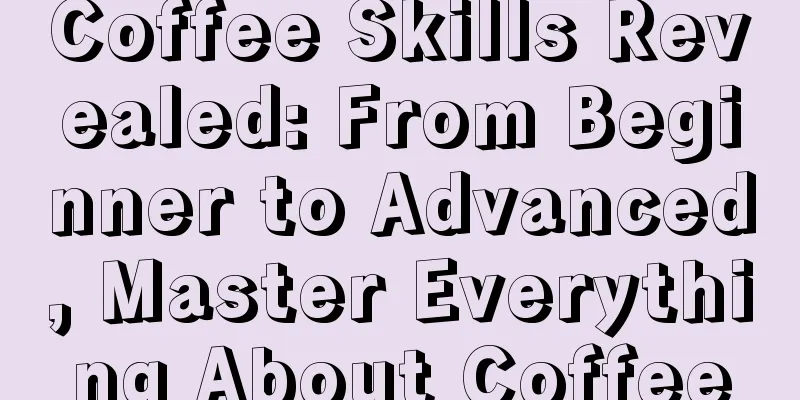 Coffee Skills Revealed: From Beginner to Advanced, Master Everything About Coffee