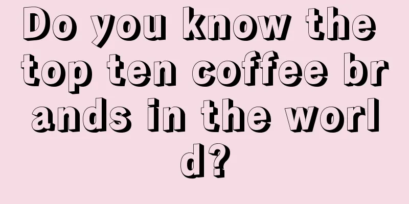 Do you know the top ten coffee brands in the world?