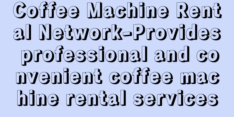 Coffee Machine Rental Network-Provides professional and convenient coffee machine rental services