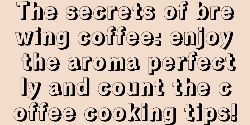 The secrets of brewing coffee: enjoy the aroma perfectly and count the coffee cooking tips!