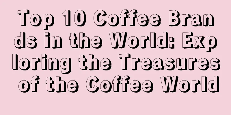 Top 10 Coffee Brands in the World: Exploring the Treasures of the Coffee World