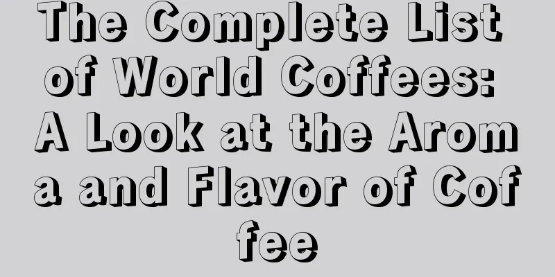 The Complete List of World Coffees: A Look at the Aroma and Flavor of Coffee