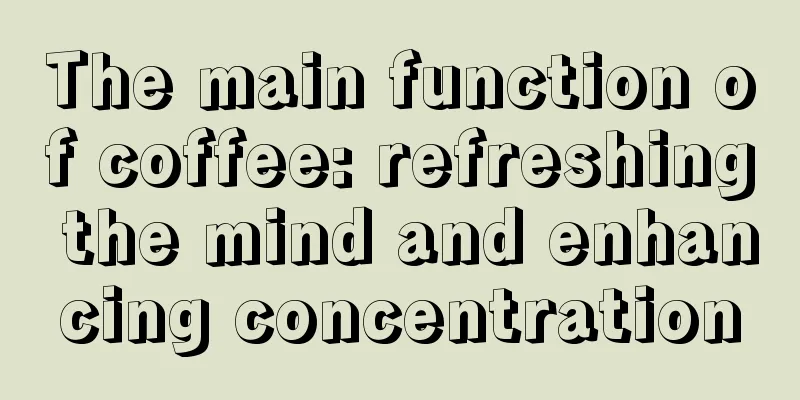 The main function of coffee: refreshing the mind and enhancing concentration