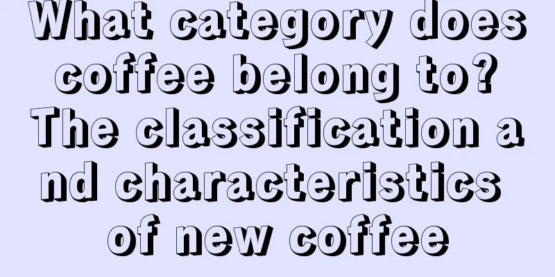 What category does coffee belong to? The classification and characteristics of new coffee