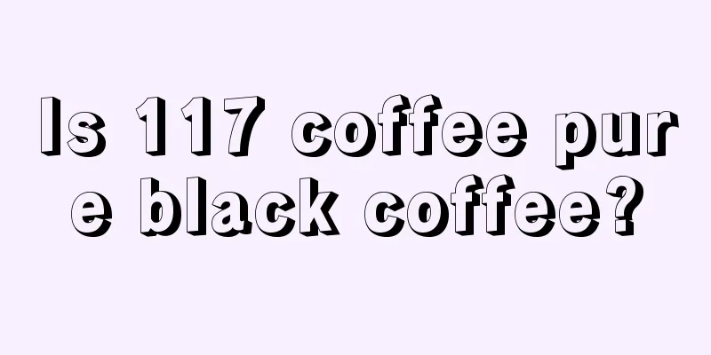 Is 117 coffee pure black coffee?