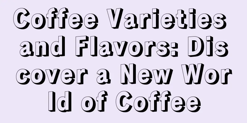 Coffee Varieties and Flavors: Discover a New World of Coffee