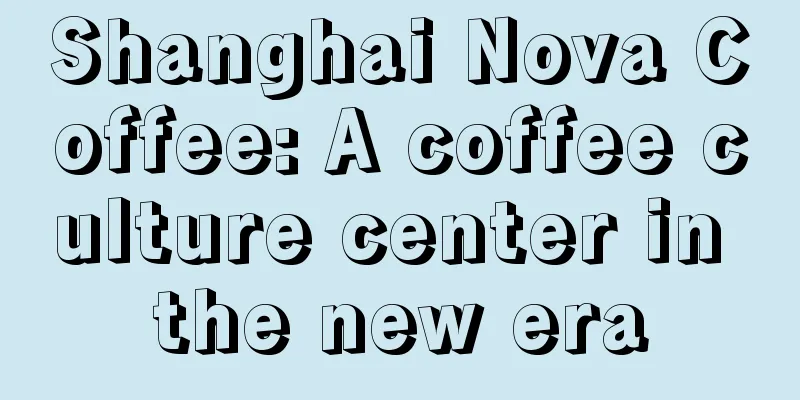 Shanghai Nova Coffee: A coffee culture center in the new era