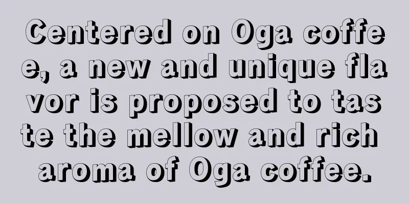 Centered on Oga coffee, a new and unique flavor is proposed to taste the mellow and rich aroma of Oga coffee.