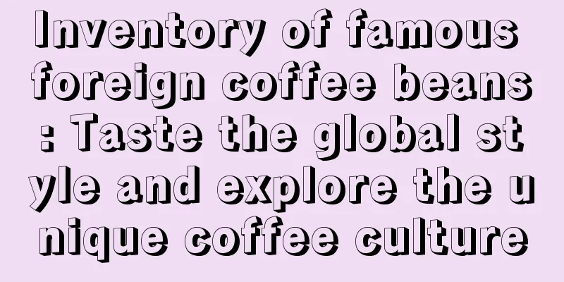 Inventory of famous foreign coffee beans: Taste the global style and explore the unique coffee culture