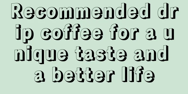 Recommended drip coffee for a unique taste and a better life