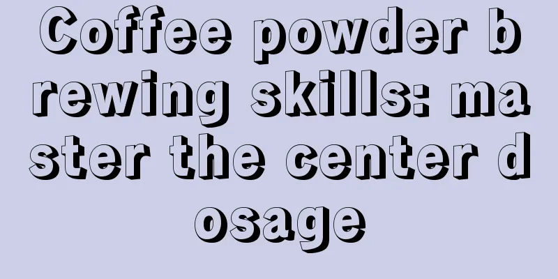 Coffee powder brewing skills: master the center dosage