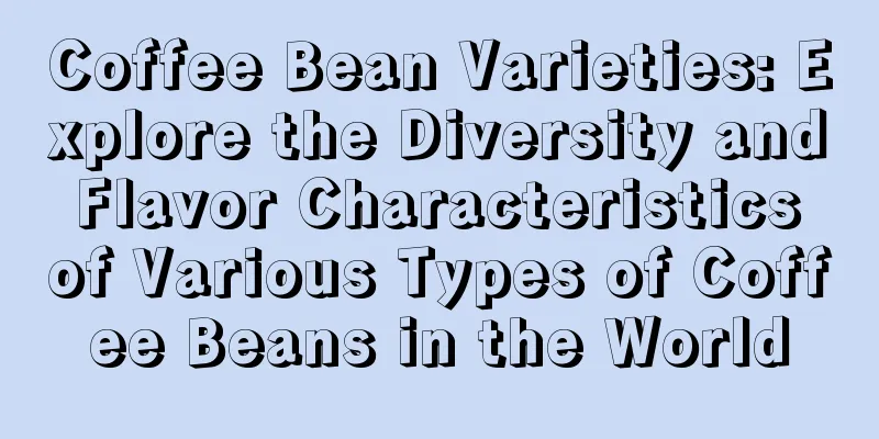 Coffee Bean Varieties: Explore the Diversity and Flavor Characteristics of Various Types of Coffee Beans in the World