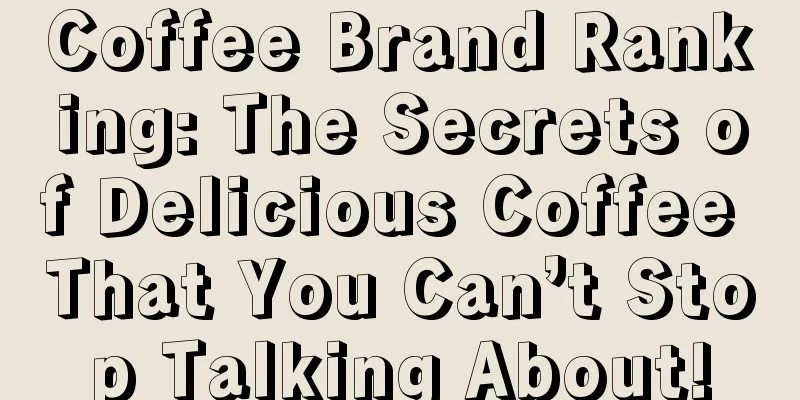 Coffee Brand Ranking: The Secrets of Delicious Coffee That You Can’t Stop Talking About!