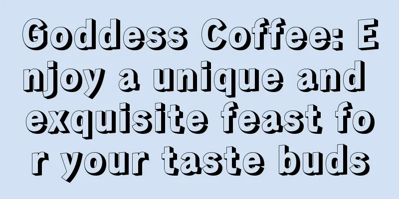 Goddess Coffee: Enjoy a unique and exquisite feast for your taste buds