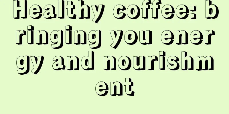 Healthy coffee: bringing you energy and nourishment