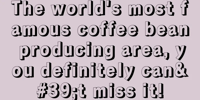 The world's most famous coffee bean producing area, you definitely can't miss it!