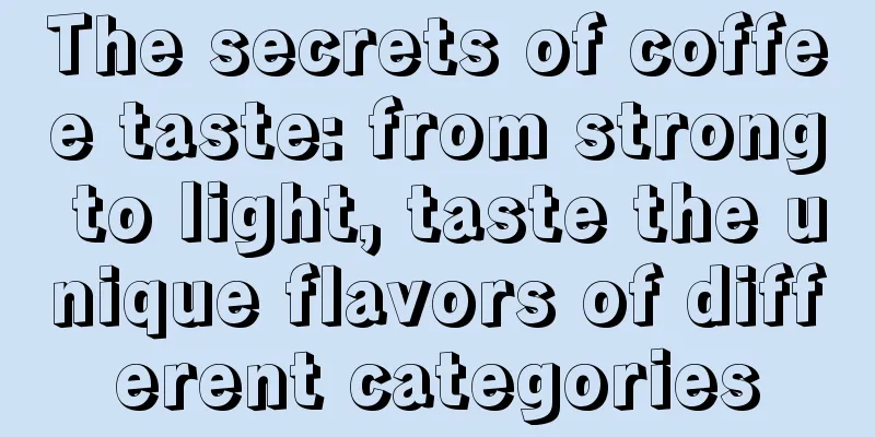 The secrets of coffee taste: from strong to light, taste the unique flavors of different categories